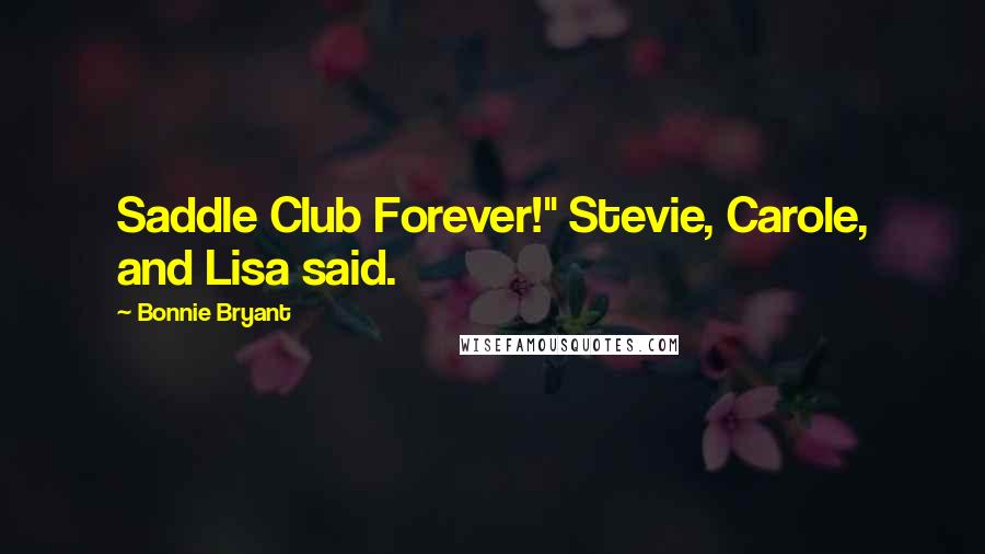 Bonnie Bryant Quotes: Saddle Club Forever!" Stevie, Carole, and Lisa said.