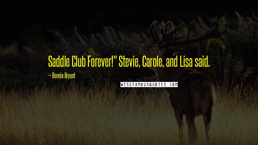 Bonnie Bryant Quotes: Saddle Club Forever!" Stevie, Carole, and Lisa said.