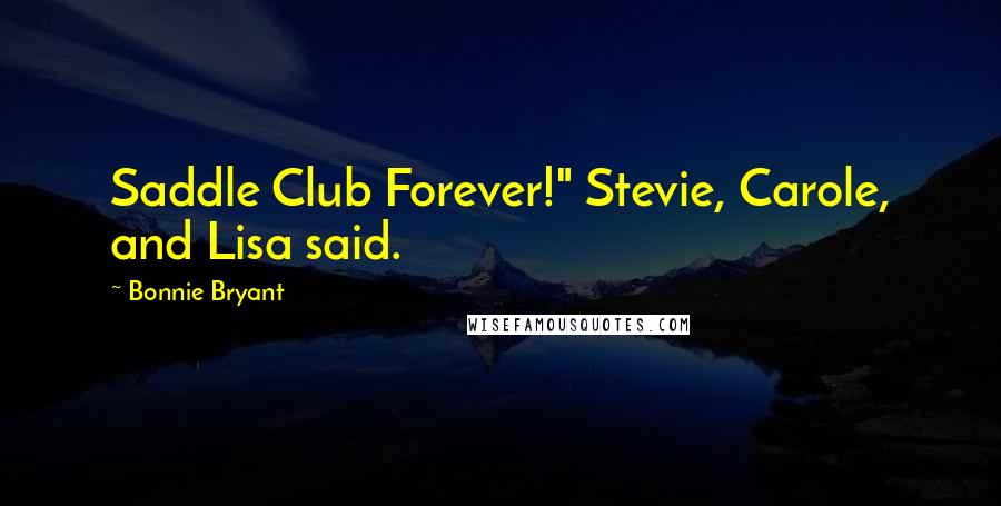 Bonnie Bryant Quotes: Saddle Club Forever!" Stevie, Carole, and Lisa said.