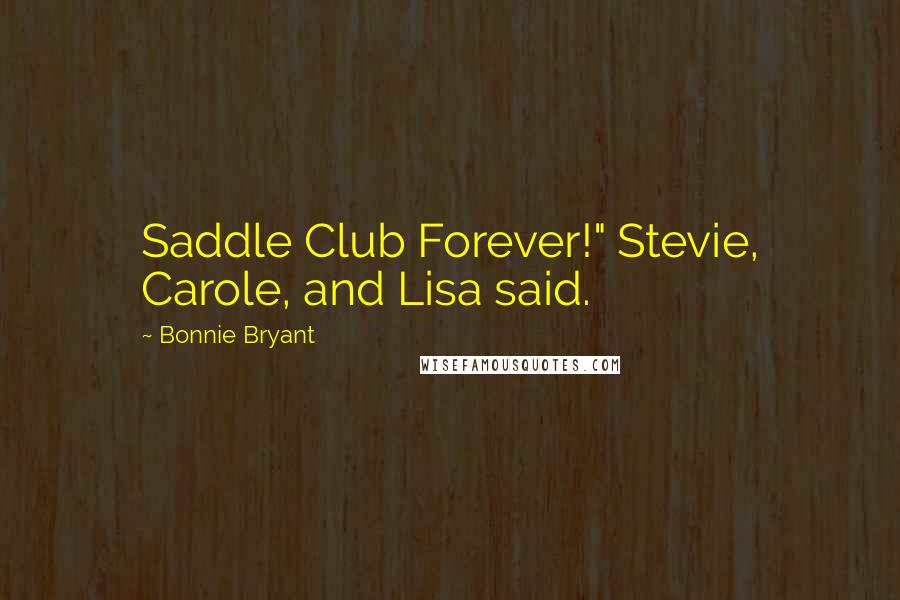Bonnie Bryant Quotes: Saddle Club Forever!" Stevie, Carole, and Lisa said.