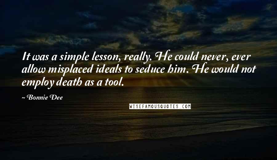 Bonnie Dee Quotes: It was a simple lesson, really. He could never, ever allow misplaced ideals to seduce him. He would not employ death as a tool.