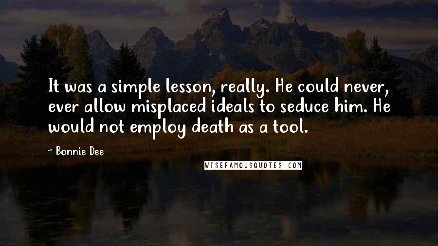Bonnie Dee Quotes: It was a simple lesson, really. He could never, ever allow misplaced ideals to seduce him. He would not employ death as a tool.