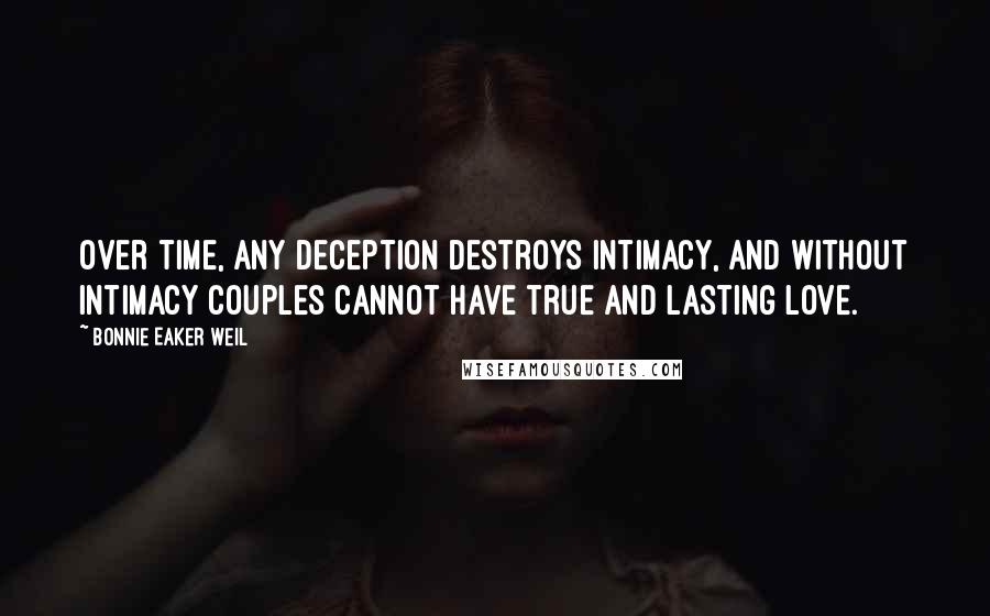 Bonnie Eaker Weil Quotes: Over time, any deception destroys intimacy, and without intimacy couples cannot have true and lasting love.