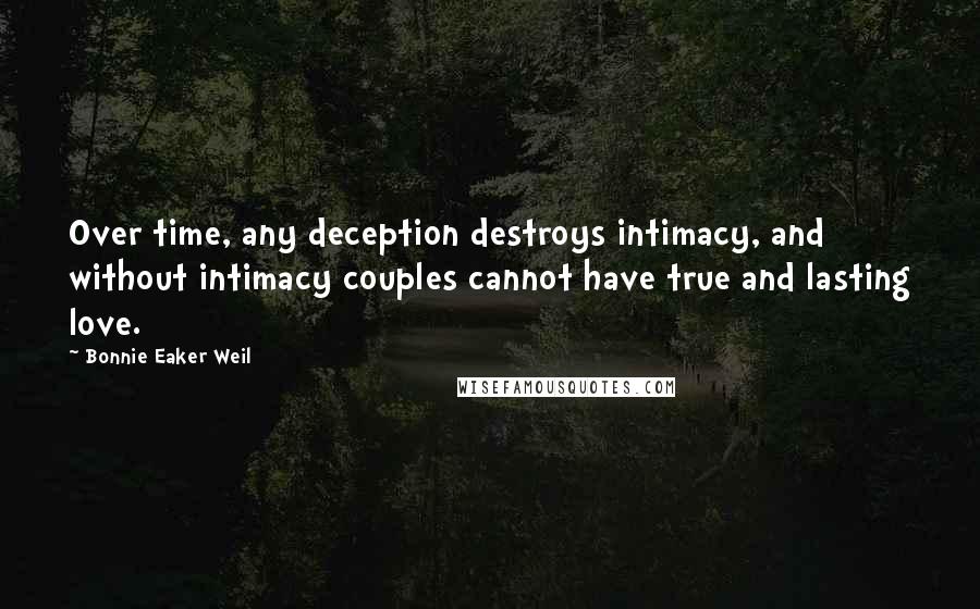 Bonnie Eaker Weil Quotes: Over time, any deception destroys intimacy, and without intimacy couples cannot have true and lasting love.