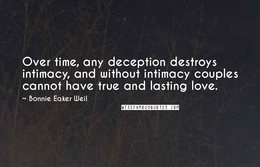 Bonnie Eaker Weil Quotes: Over time, any deception destroys intimacy, and without intimacy couples cannot have true and lasting love.