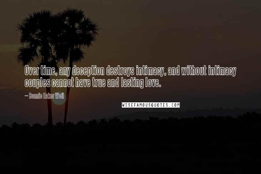 Bonnie Eaker Weil Quotes: Over time, any deception destroys intimacy, and without intimacy couples cannot have true and lasting love.