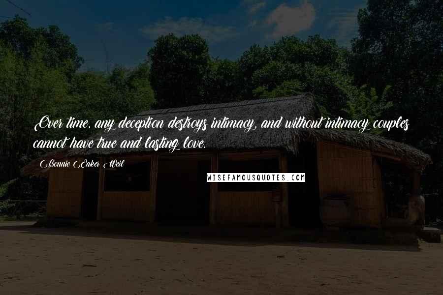 Bonnie Eaker Weil Quotes: Over time, any deception destroys intimacy, and without intimacy couples cannot have true and lasting love.