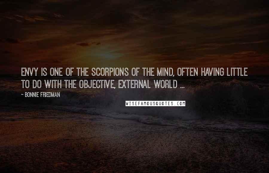 Bonnie Friedman Quotes: Envy is one of the scorpions of the mind, often having little to do with the objective, external world ...