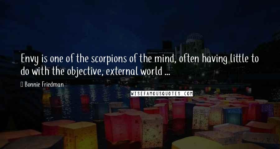 Bonnie Friedman Quotes: Envy is one of the scorpions of the mind, often having little to do with the objective, external world ...