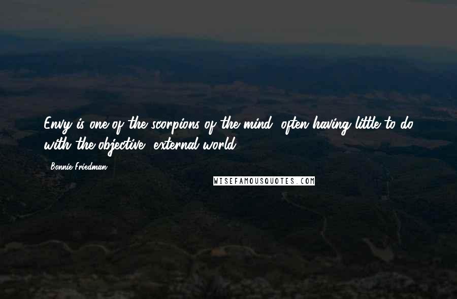 Bonnie Friedman Quotes: Envy is one of the scorpions of the mind, often having little to do with the objective, external world ...