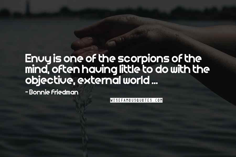 Bonnie Friedman Quotes: Envy is one of the scorpions of the mind, often having little to do with the objective, external world ...