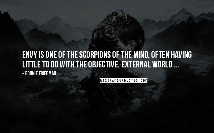 Bonnie Friedman Quotes: Envy is one of the scorpions of the mind, often having little to do with the objective, external world ...