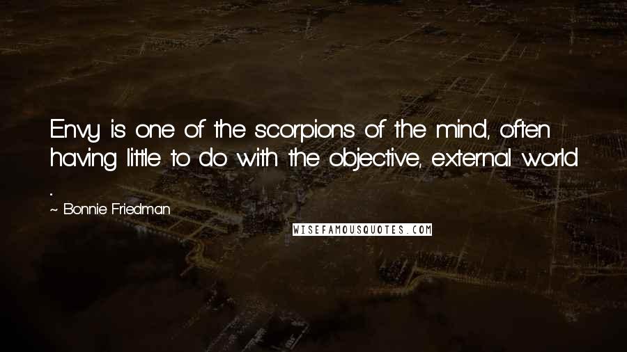 Bonnie Friedman Quotes: Envy is one of the scorpions of the mind, often having little to do with the objective, external world ...