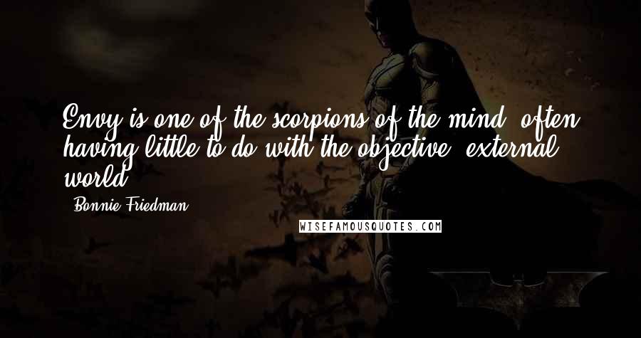 Bonnie Friedman Quotes: Envy is one of the scorpions of the mind, often having little to do with the objective, external world ...