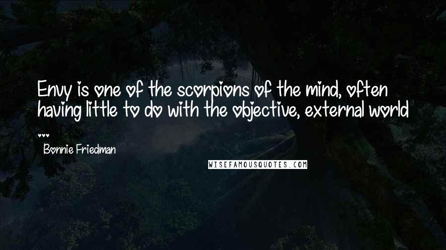 Bonnie Friedman Quotes: Envy is one of the scorpions of the mind, often having little to do with the objective, external world ...