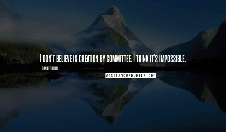 Bonnie Fuller Quotes: I don't believe in creation by committee. I think it's impossible.