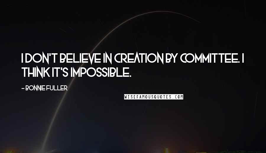 Bonnie Fuller Quotes: I don't believe in creation by committee. I think it's impossible.