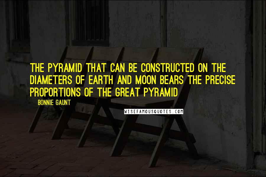 Bonnie Gaunt Quotes: The pyramid that can be constructed on the diameters of earth and moon bears the precise proportions of the Great Pyramid