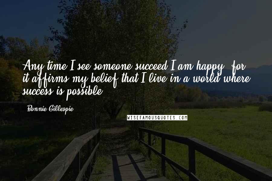 Bonnie Gillespie Quotes: Any time I see someone succeed I am happy, for it affirms my belief that I live in a world where success is possible.