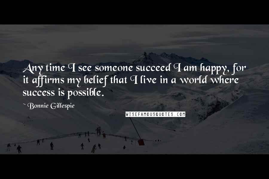 Bonnie Gillespie Quotes: Any time I see someone succeed I am happy, for it affirms my belief that I live in a world where success is possible.