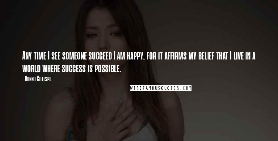 Bonnie Gillespie Quotes: Any time I see someone succeed I am happy, for it affirms my belief that I live in a world where success is possible.