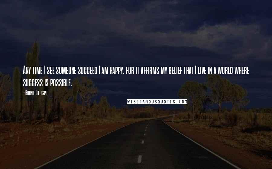 Bonnie Gillespie Quotes: Any time I see someone succeed I am happy, for it affirms my belief that I live in a world where success is possible.