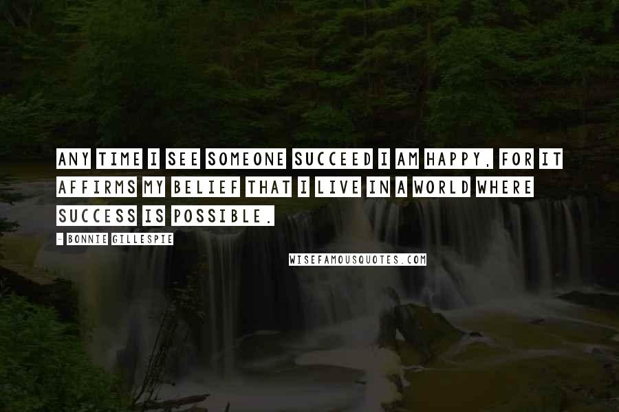 Bonnie Gillespie Quotes: Any time I see someone succeed I am happy, for it affirms my belief that I live in a world where success is possible.