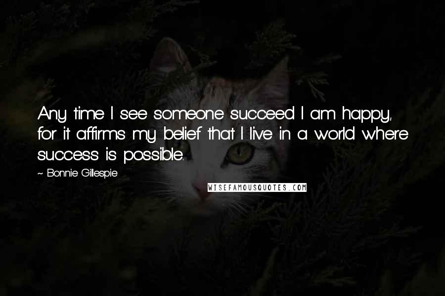 Bonnie Gillespie Quotes: Any time I see someone succeed I am happy, for it affirms my belief that I live in a world where success is possible.