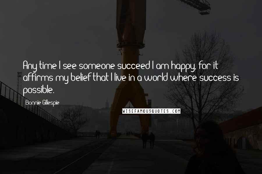 Bonnie Gillespie Quotes: Any time I see someone succeed I am happy, for it affirms my belief that I live in a world where success is possible.