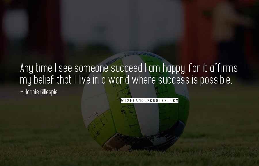 Bonnie Gillespie Quotes: Any time I see someone succeed I am happy, for it affirms my belief that I live in a world where success is possible.