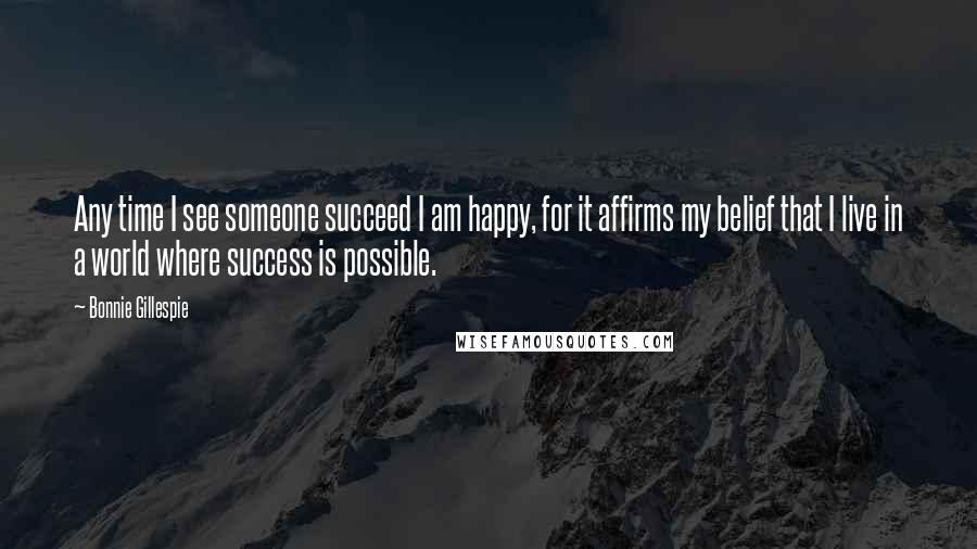 Bonnie Gillespie Quotes: Any time I see someone succeed I am happy, for it affirms my belief that I live in a world where success is possible.