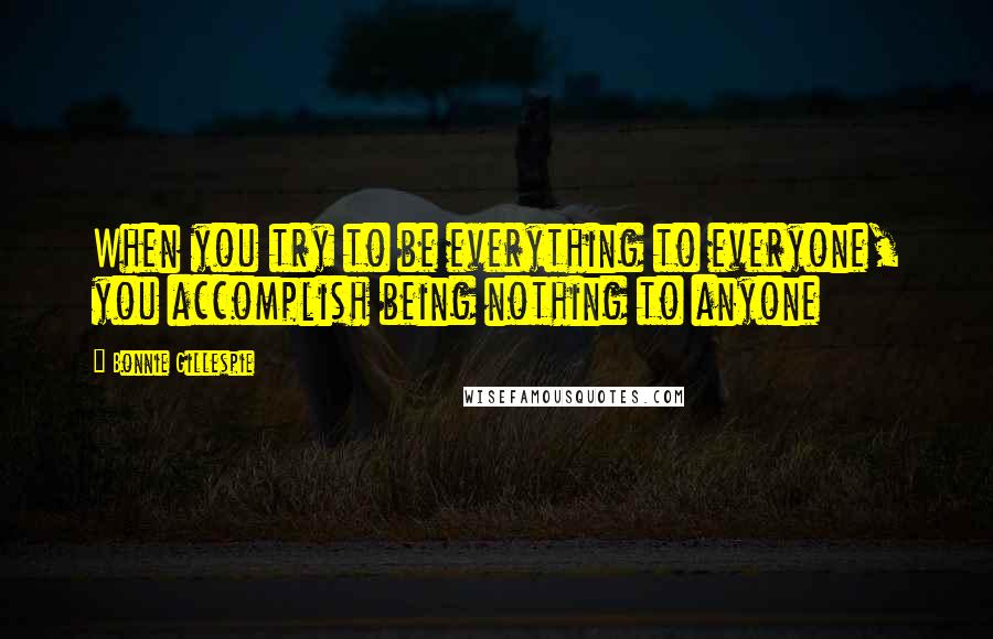 Bonnie Gillespie Quotes: When you try to be everything to everyone, you accomplish being nothing to anyone