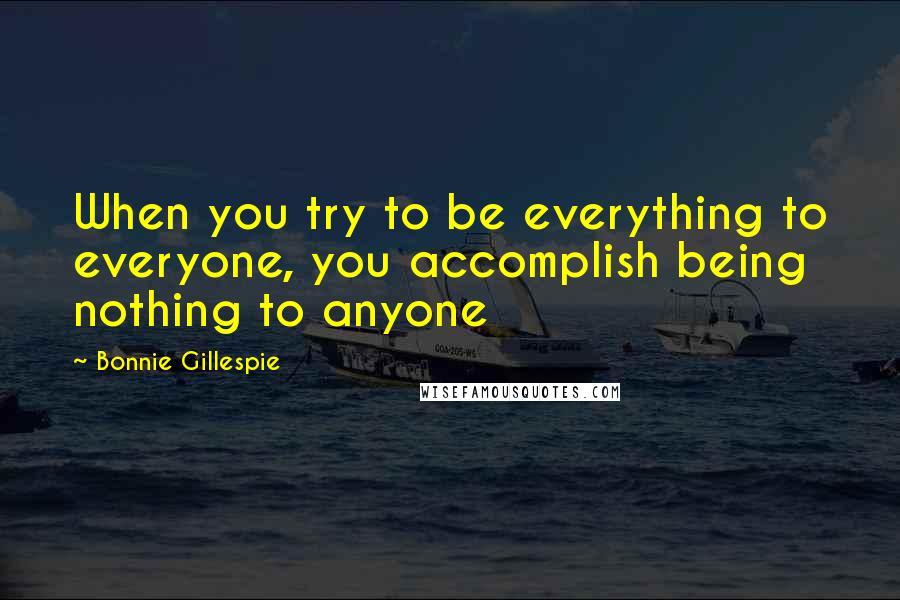 Bonnie Gillespie Quotes: When you try to be everything to everyone, you accomplish being nothing to anyone