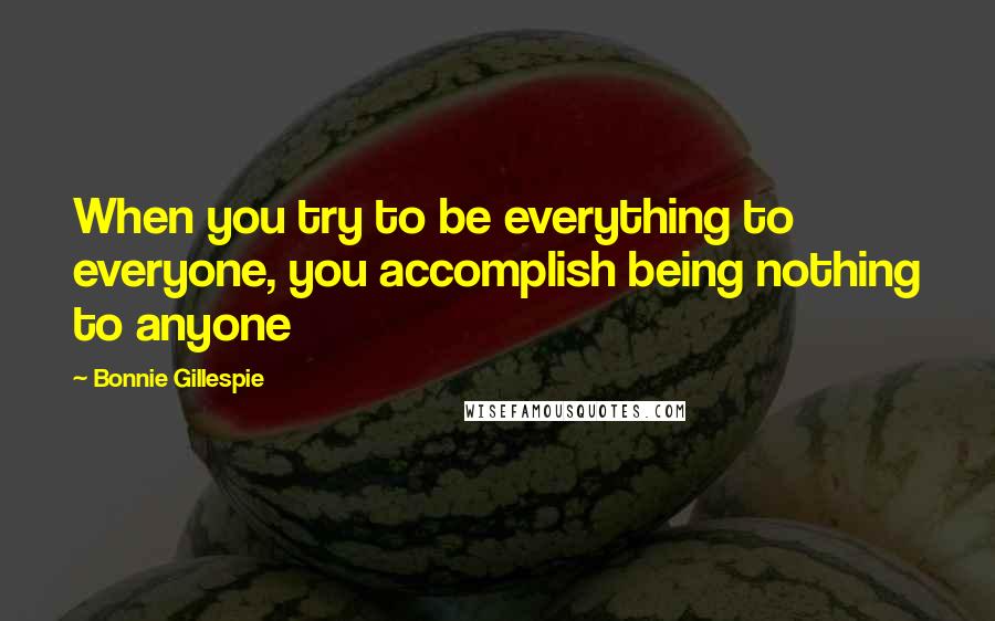 Bonnie Gillespie Quotes: When you try to be everything to everyone, you accomplish being nothing to anyone