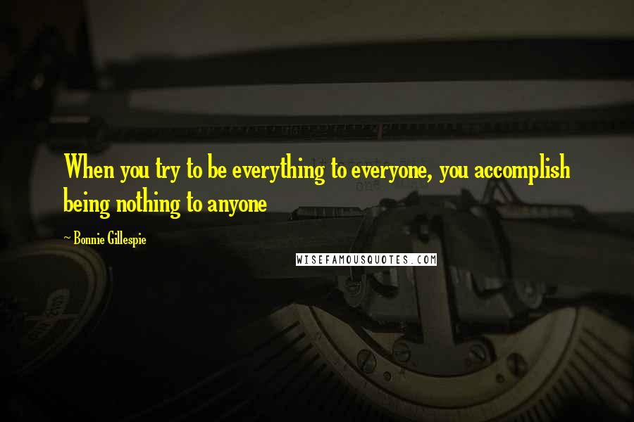 Bonnie Gillespie Quotes: When you try to be everything to everyone, you accomplish being nothing to anyone