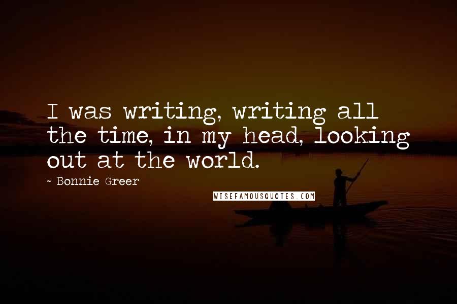 Bonnie Greer Quotes: I was writing, writing all the time, in my head, looking out at the world.