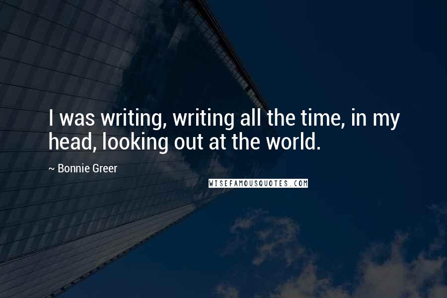 Bonnie Greer Quotes: I was writing, writing all the time, in my head, looking out at the world.