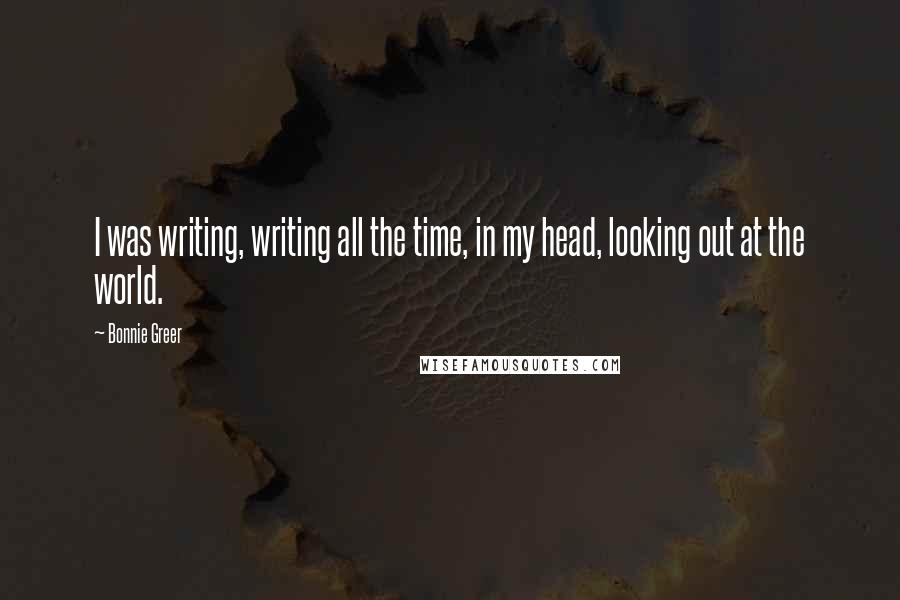 Bonnie Greer Quotes: I was writing, writing all the time, in my head, looking out at the world.