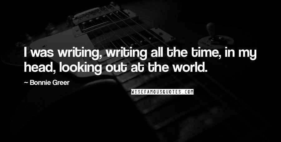 Bonnie Greer Quotes: I was writing, writing all the time, in my head, looking out at the world.