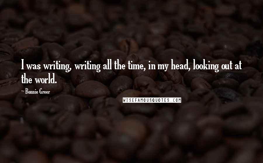 Bonnie Greer Quotes: I was writing, writing all the time, in my head, looking out at the world.