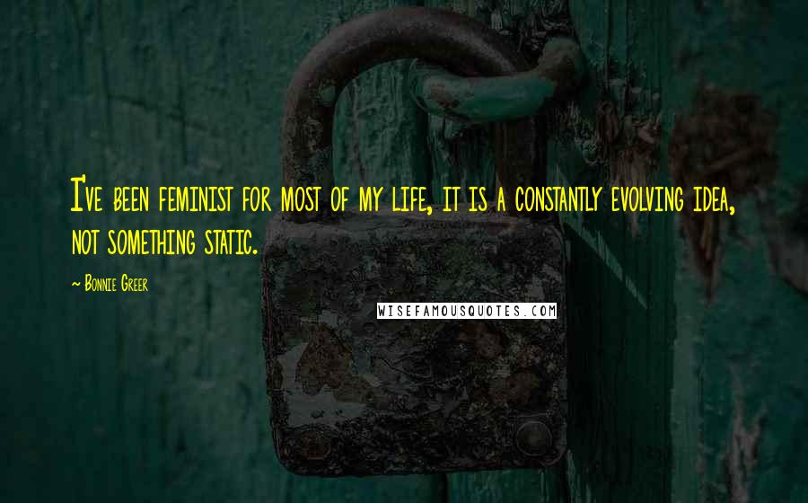 Bonnie Greer Quotes: I've been feminist for most of my life, it is a constantly evolving idea, not something static.
