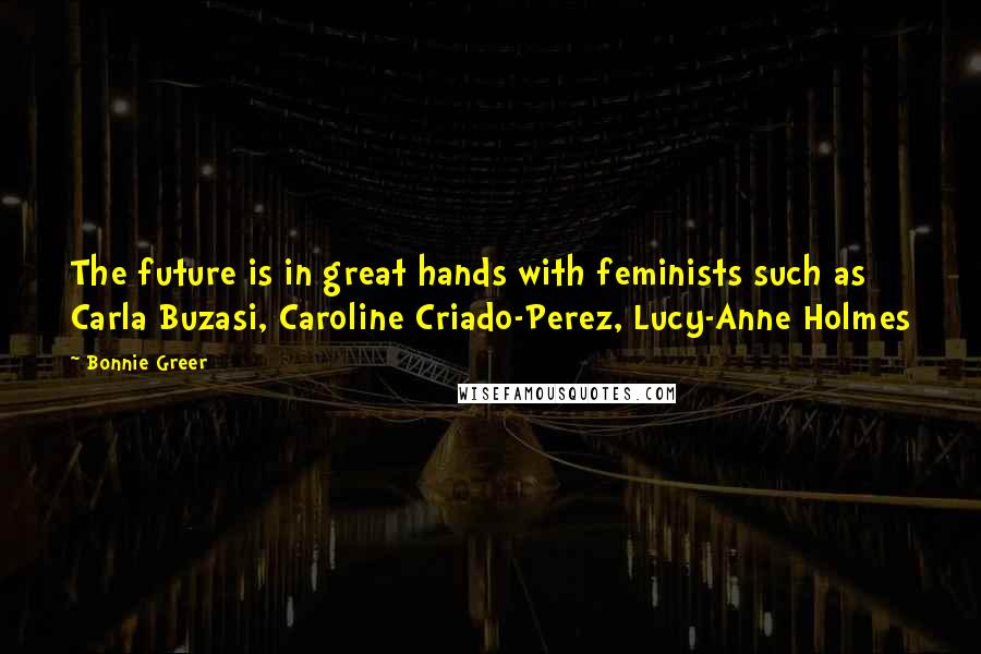 Bonnie Greer Quotes: The future is in great hands with feminists such as Carla Buzasi, Caroline Criado-Perez, Lucy-Anne Holmes