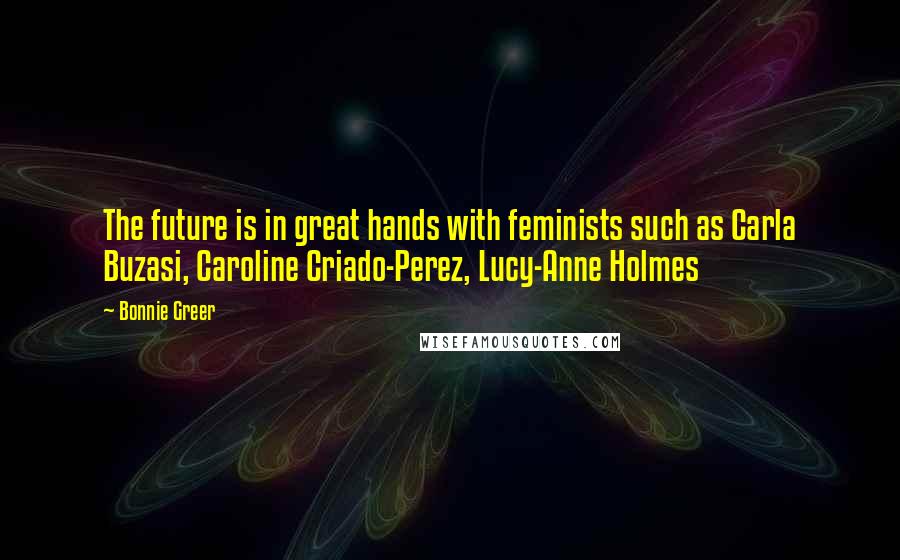 Bonnie Greer Quotes: The future is in great hands with feminists such as Carla Buzasi, Caroline Criado-Perez, Lucy-Anne Holmes