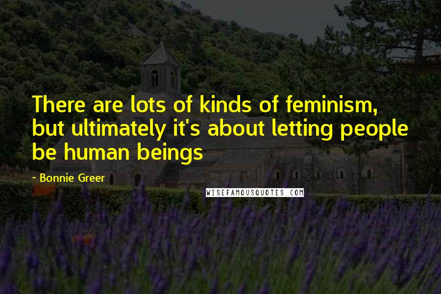 Bonnie Greer Quotes: There are lots of kinds of feminism, but ultimately it's about letting people be human beings