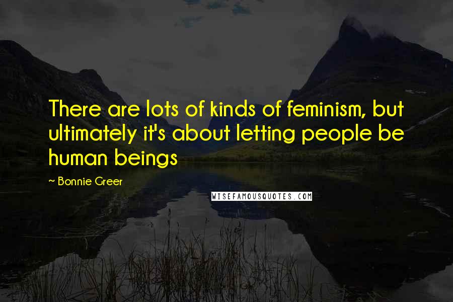 Bonnie Greer Quotes: There are lots of kinds of feminism, but ultimately it's about letting people be human beings
