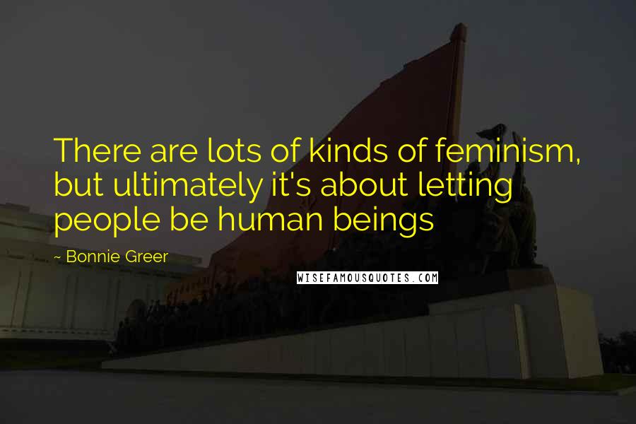 Bonnie Greer Quotes: There are lots of kinds of feminism, but ultimately it's about letting people be human beings