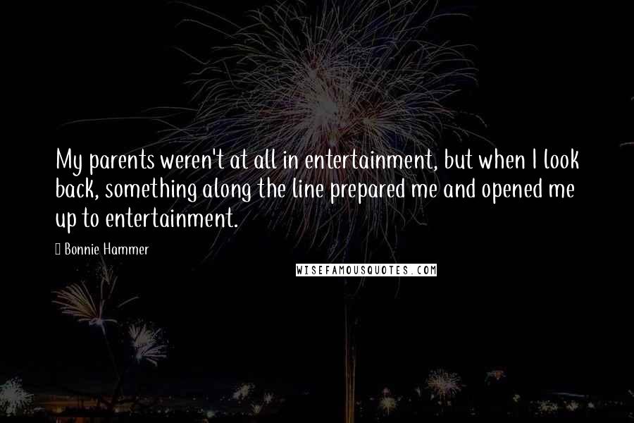 Bonnie Hammer Quotes: My parents weren't at all in entertainment, but when I look back, something along the line prepared me and opened me up to entertainment.