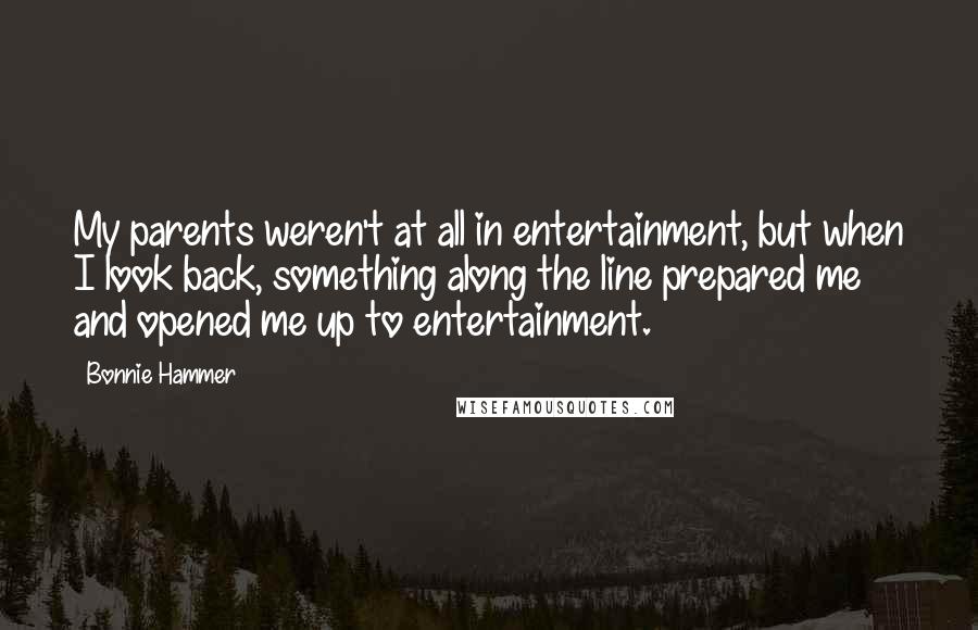 Bonnie Hammer Quotes: My parents weren't at all in entertainment, but when I look back, something along the line prepared me and opened me up to entertainment.