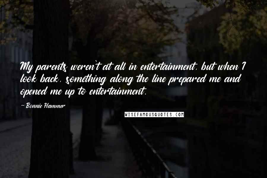 Bonnie Hammer Quotes: My parents weren't at all in entertainment, but when I look back, something along the line prepared me and opened me up to entertainment.