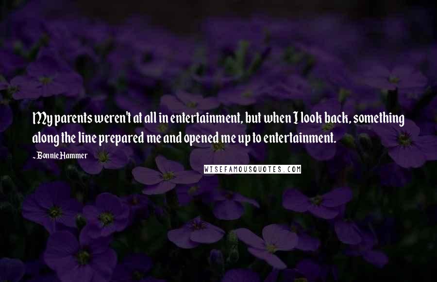 Bonnie Hammer Quotes: My parents weren't at all in entertainment, but when I look back, something along the line prepared me and opened me up to entertainment.